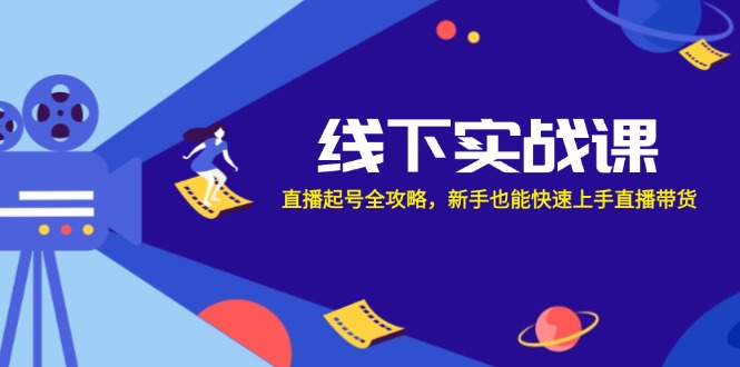 线下实战课：直播起号全攻略，新手也能快速上手直播带货-800资源网