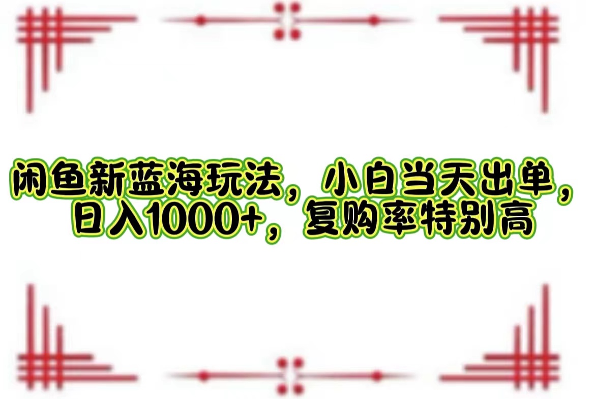 闲鱼新蓝海玩法，小白当天出单，日入1000+，复购率特别高-800资源网