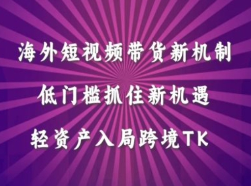 海外短视频Tiktok带货新机制，低门槛抓住新机遇，轻资产入局跨境TK-800资源网