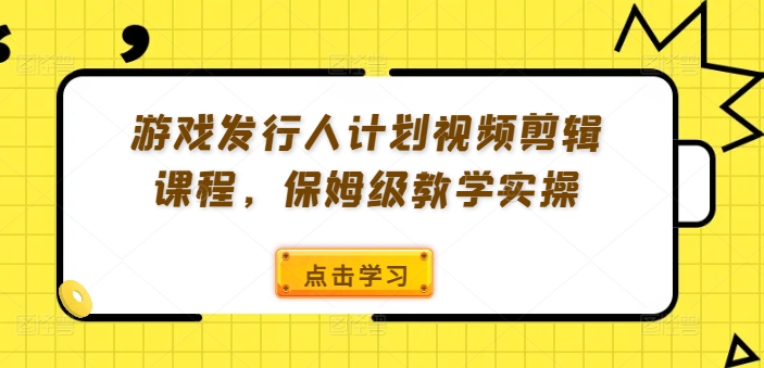 游戏发行人计划视频剪辑课程，保姆级教学实操-800资源网
