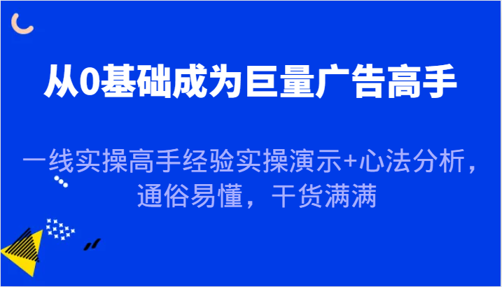 从0基础成为巨量广告高手，一线实操高手经验实操演示+心法分析，通俗易懂，干货满满-800资源网
