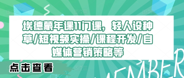 埃德蒙年课11门课，轻人设种草/短视频实操/课程开发/自媒体营销策略等-800资源网