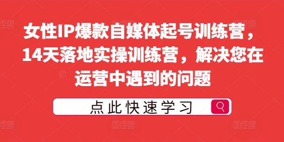 女性IP爆款自媒体起号训练营，14天落地实操训练营，解决您在运营中遇到的问题-800资源网