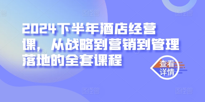 2024下半年酒店经营课，从战略到营销到管理落地的全套课程-800资源网