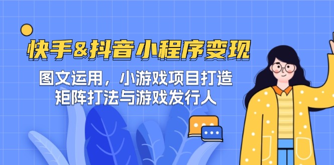 快手&抖音-小程序变现 图文运用/小游戏项目打造/矩阵打法与游戏发行人-800资源网