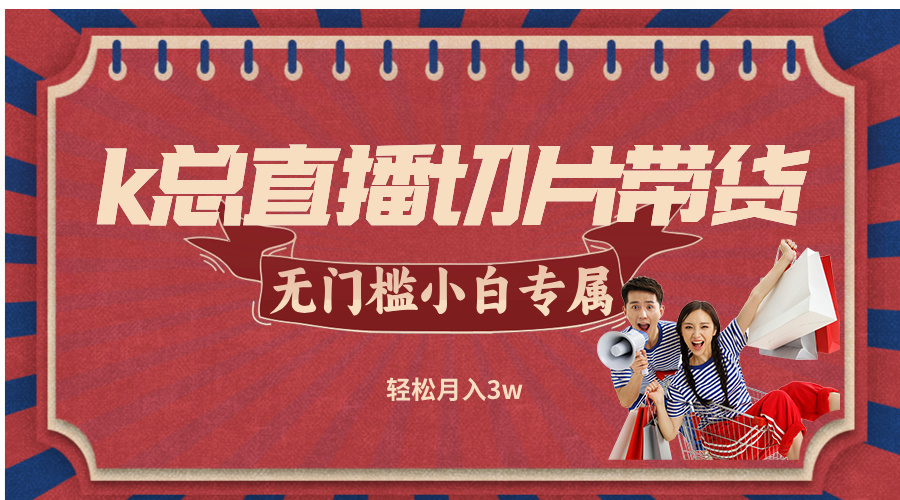 k总直播切片带货，无需授权，无门槛小白轻松月入3w-800资源网