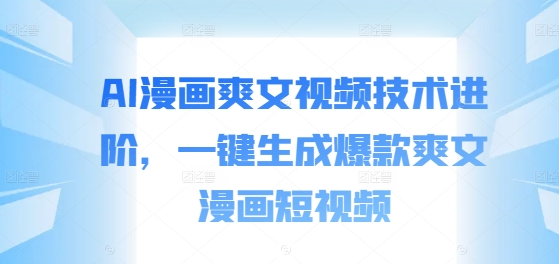 AI漫画爽文视频技术进阶，一键生成爆款爽文漫画短视频-800资源网