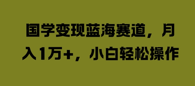 国学变现蓝海赛道，月入1W+，小白轻松操作-800资源网