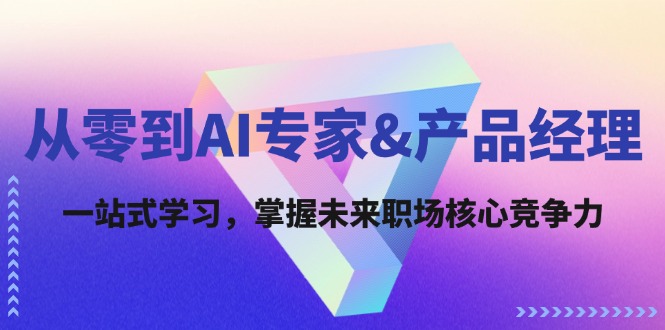 从零到AI专家&产品经理：一站式学习，掌握未来职场核心竞争力-800资源网