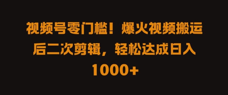 视频号零门槛，爆火视频搬运后二次剪辑，轻松达成日入 1k+-800资源网
