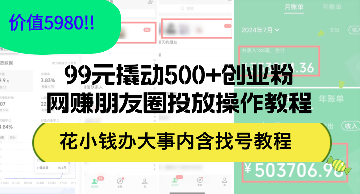 99元撬动500+创业粉，网赚朋友圈投放操作教程价值5980！花小钱办大事内…-800资源网