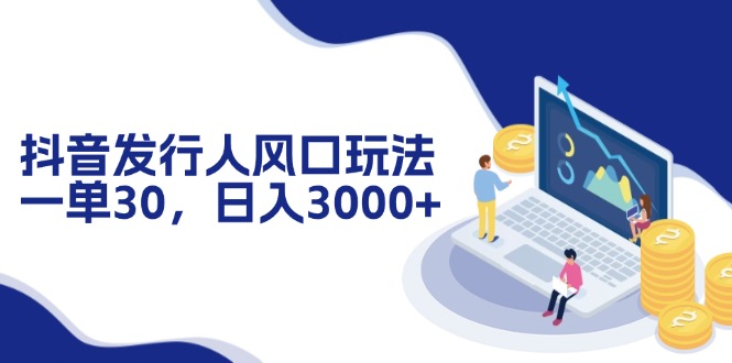 抖音发行人风口玩法，一单30，日入3000+-800资源网