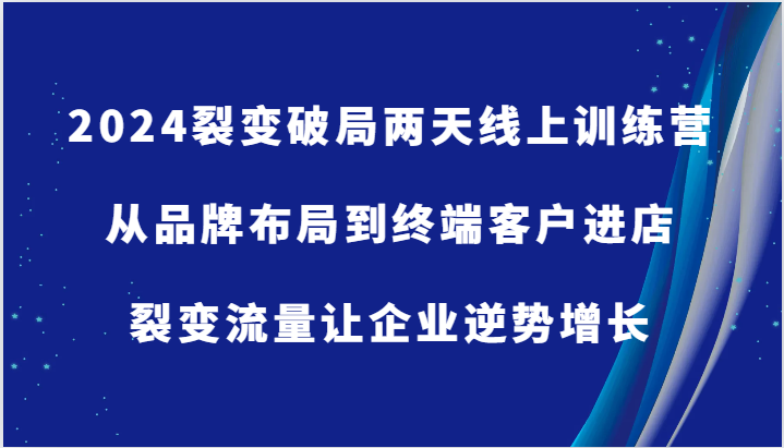 2024裂变破局两天线上训练营-从品牌布局到终端客户进店，裂变流量让企业逆势增长-800资源网
