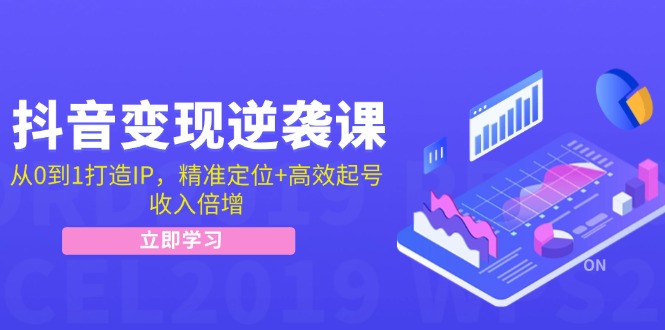 抖音变现逆袭课：从0到1打造IP，精准定位+高效起号，收入倍增-800资源网