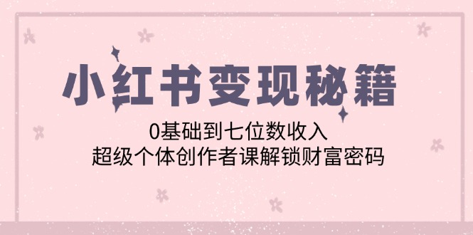 小红书变现秘籍：0基础到七位数收入，超级个体创作者课解锁财富密码-800资源网