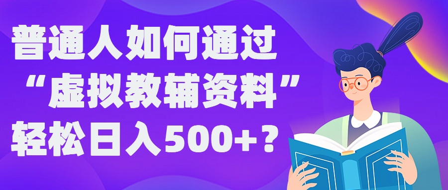 普通人如何通过“虚拟教辅”资料轻松日入500+?揭秘稳定玩法-800资源网