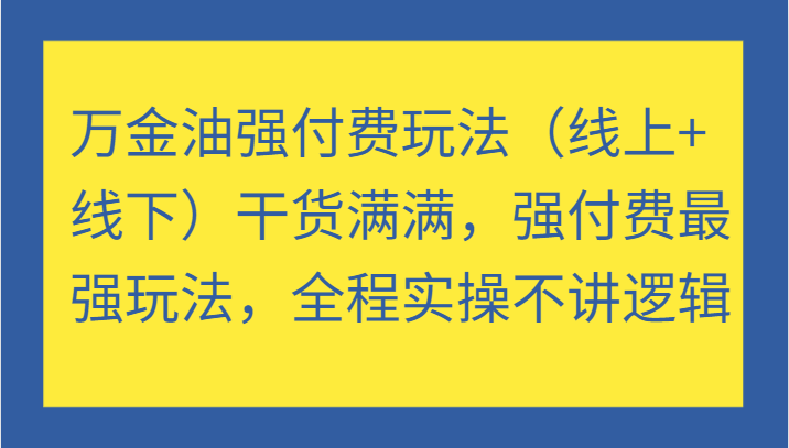 万金油强付费玩法（线上+线下）干货满满，强付费最强玩法，全程实操不讲逻辑-800资源网