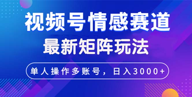 视频号创作者分成情感赛道最新矩阵玩法日入3000+-800资源网