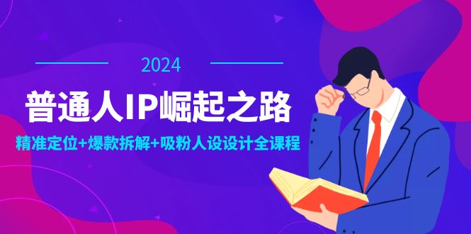 普通人IP崛起之路：打造个人品牌，精准定位+爆款拆解+吸粉人设设计全课程-800资源网