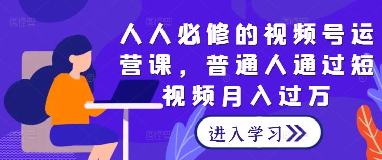 人人必修的视频号运营课，普通人通过短视频月入过万-800资源网