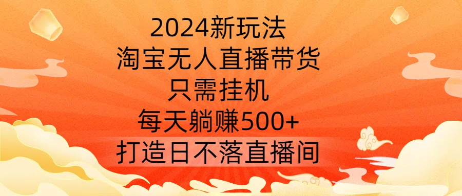2024新玩法，淘宝无人直播带货，只需挂机，每天躺赚500+ 打造日不落直播间-800资源网