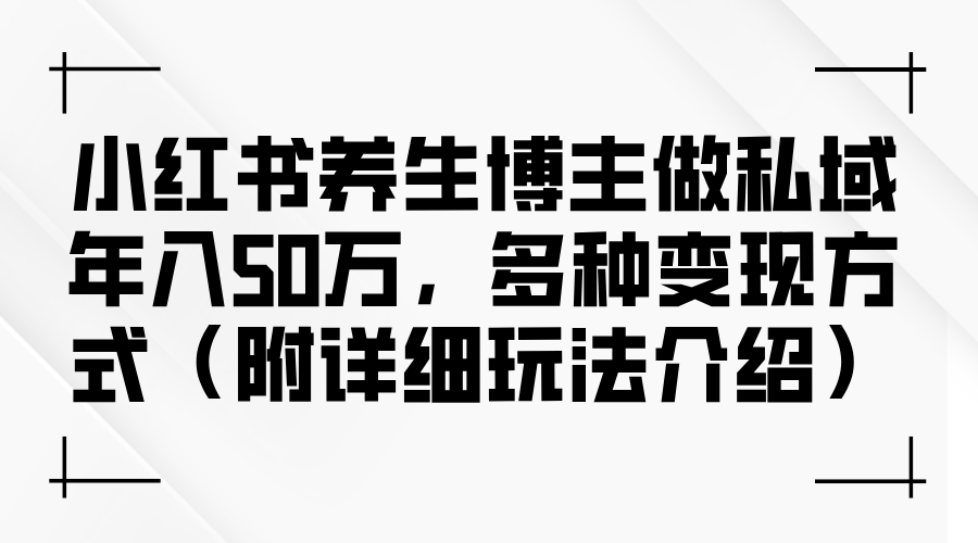 小红书养生博主做私域年入50万，多种变现方式（附详细玩法介绍）-800资源网
