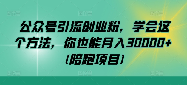 公众号引流创业粉，学会这个方法，你也能月入30000+ (陪跑项目)-800资源网