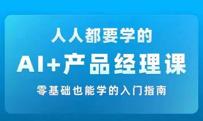 AI +产品经理实战项目必修课，从零到一教你学ai，零基础也能学的入门指南-800资源网