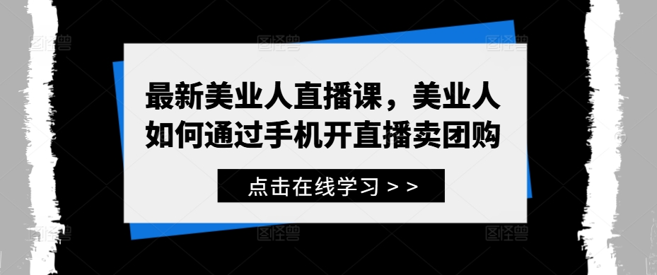 最新美业人直播课，美业人如何通过手机开直播卖团购-800资源网
