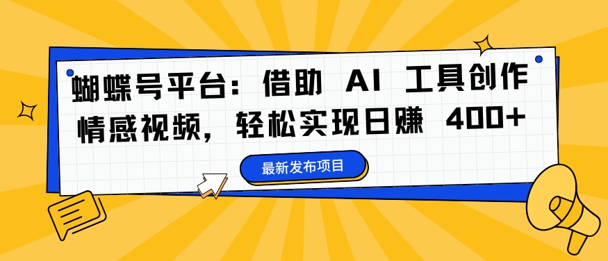 蝴蝶号平台：借助 AI 工具创作情感视频，轻松实现日赚 400+-800资源网