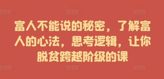 富人不能说的秘密，了解富人的心法，思考逻辑，让你脱贫跨越阶级的课-800资源网