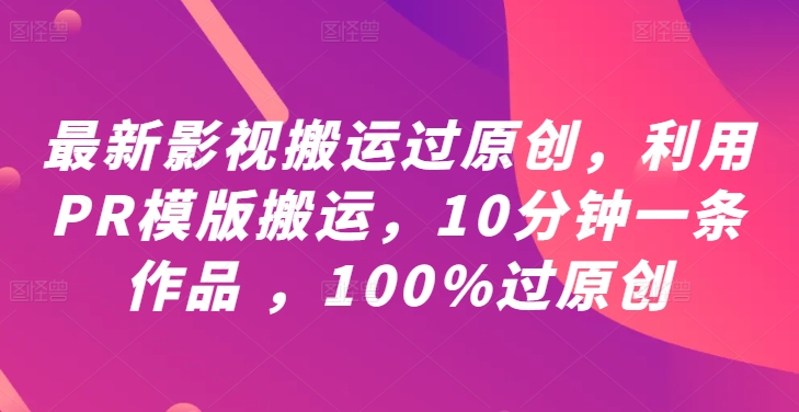 最新影视搬运过原创，利用PR模版搬运，10分钟一条作品 ，100%过原创【教程+PR模板】-800资源网