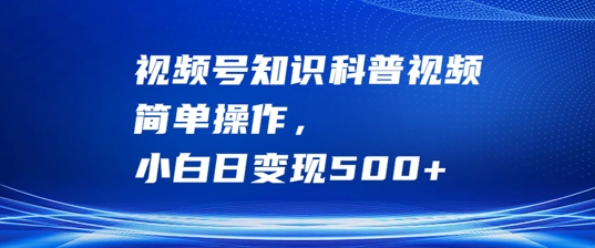 视频号知识科普视频，简单操作，小白日变现500+-800资源网