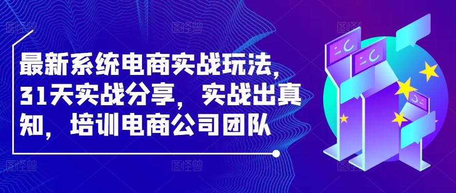 最新系统电商实战玩法，31天实战分享，实战出真知，培训电商公司团队-800资源网