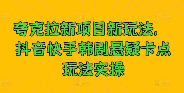 夸克拉新项目新玩法， 抖音快手韩剧悬疑卡点玩法实操-800资源网
