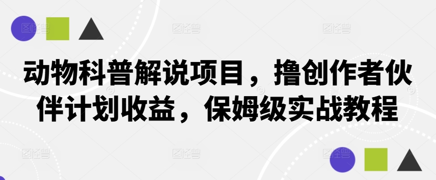 动物科普解说项目，撸创作者伙伴计划收益，保姆级实战教程-800资源网