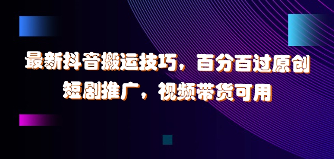 最新抖音搬运技巧，百分百过原创，短剧推广，视频带货可用-800资源网