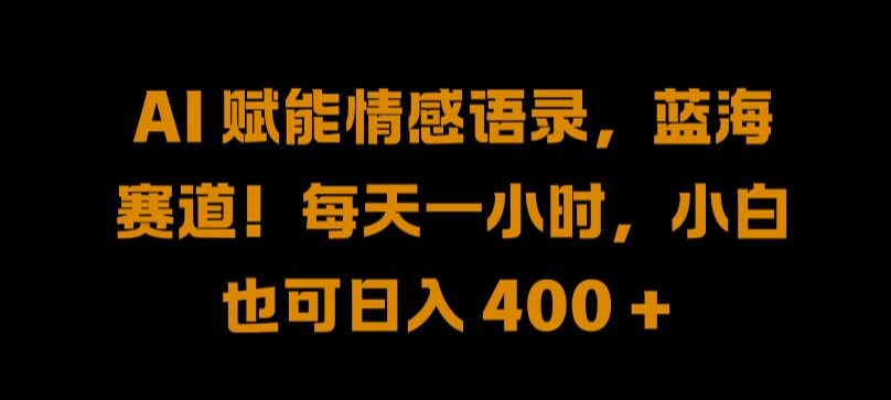 AI 赋能情感语录，蓝海赛道!每天一小时，小白也可日入 400 +-800资源网