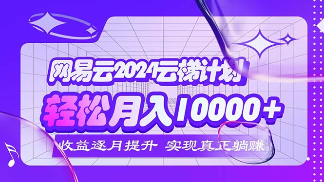 2024网易云云梯计划  每月躺赚5000+-800资源网