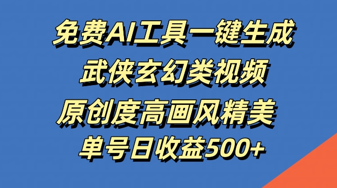 免费AI工具一键生成武侠玄幻类视频，原创度高画风精美，单号日收益几张-800资源网