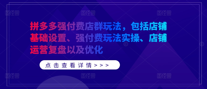 拼多多强付费店群玩法，包括店铺基础设置、强付费玩法实操、店铺运营复盘以及优化-800资源网