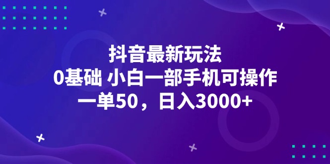 抖音最新玩法，一单50，0基础 小白一部手机可操作，日入3000+-800资源网