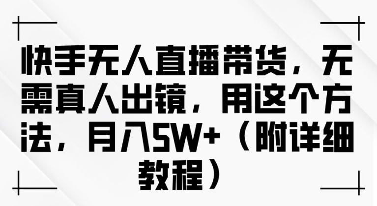 快手无人直播带货，无需真人出镜，用这个方法，月入过万(附详细教程)-800资源网