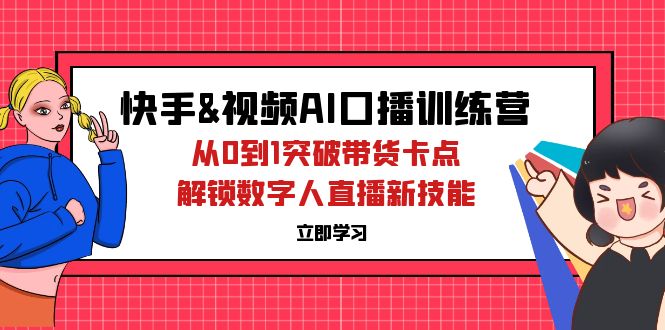 快手&视频号AI口播特训营：从0到1突破带货卡点，解锁数字人直播新技能-800资源网