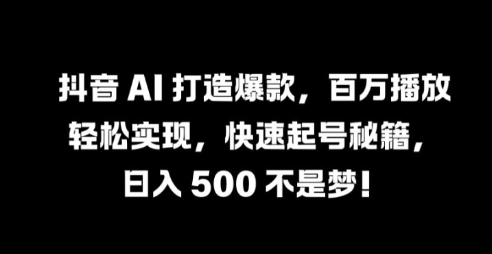 抖音 AI 打造爆款，百万播放轻松实现，快速起号秘籍-800资源网