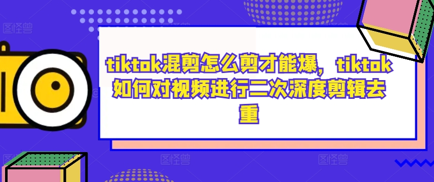 tiktok混剪怎么剪才能爆，tiktok如何对视频进行二次深度剪辑去重-800资源网