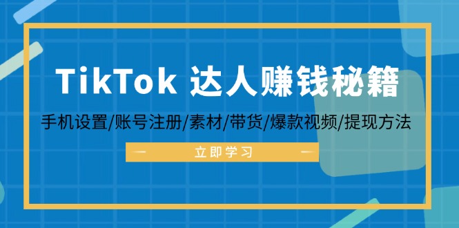 TikTok&达人赚钱秘籍 手机设置/账号注册/素材/带货/爆款视频/提现方法-800资源网