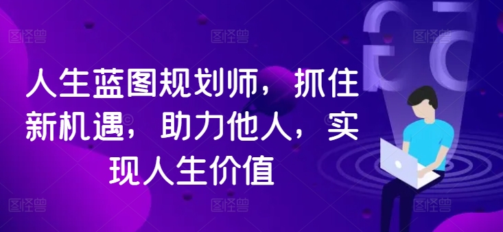 人生蓝图规划师，抓住新机遇，助力他人，实现人生价值-800资源网