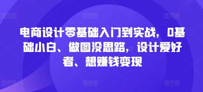 电商设计零基础入门到实战，0基础小白、做图没思路，设计爱好者、想赚钱变现-800资源网