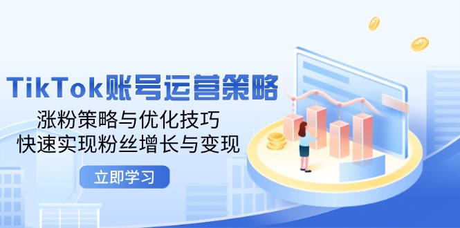 TikTok账号运营策略：涨粉策略与优化技巧，快速实现粉丝增长与变现-800资源网